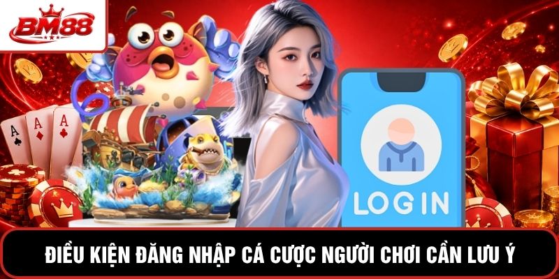 Điều kiện đăng nhập cá cược người chơi cần lưu ý