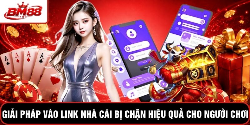 Giải pháp vào link nhà cái bị chặn hiệu quả cho người chơi