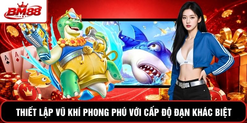 Thiết lập vũ khí phong phú với cấp độ đạn khác biệt